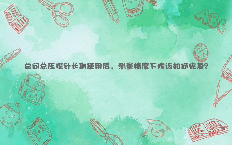 总问总压探针长期使用后，测量精度下降该如何恢复？