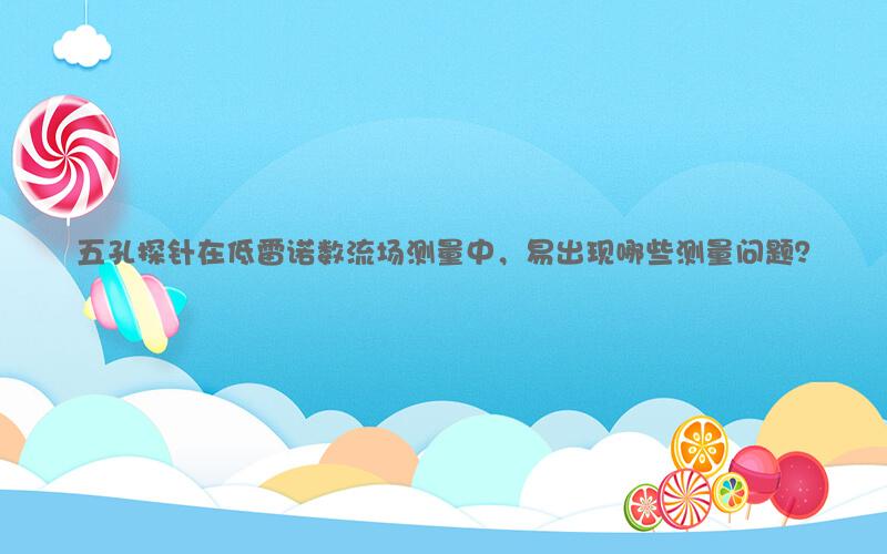 五孔探针在低雷诺数流场测量中，易出现哪些测量问题？