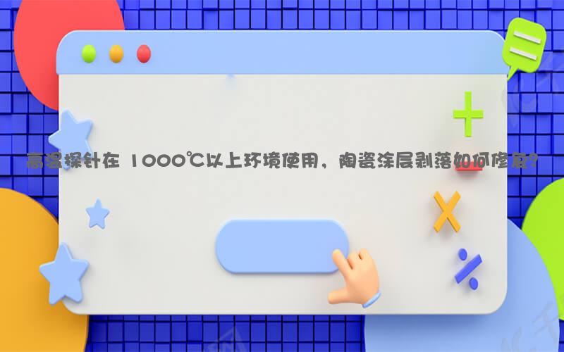 高温探针在 1000℃以上环境使用，陶瓷涂层剥落如何修复？