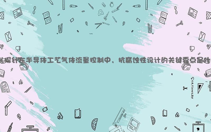 三孔探针在半导体工艺气体流量控制中，抗腐蚀性设计的关键要点是什么？