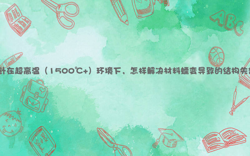 高温探针在超高温（1500℃+）环境下，怎样解决材料蠕变导致的结构失效问题？