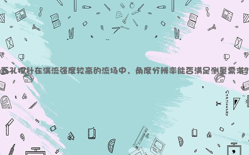 五孔探针在湍流强度较高的流场中，角度分辨率能否满足测量需求？