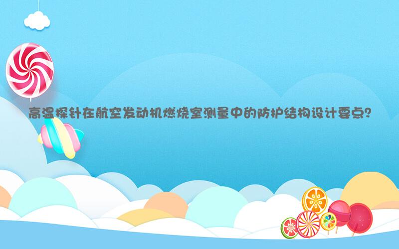 高温探针在航空发动机燃烧室测量中的防护结构设计要点？