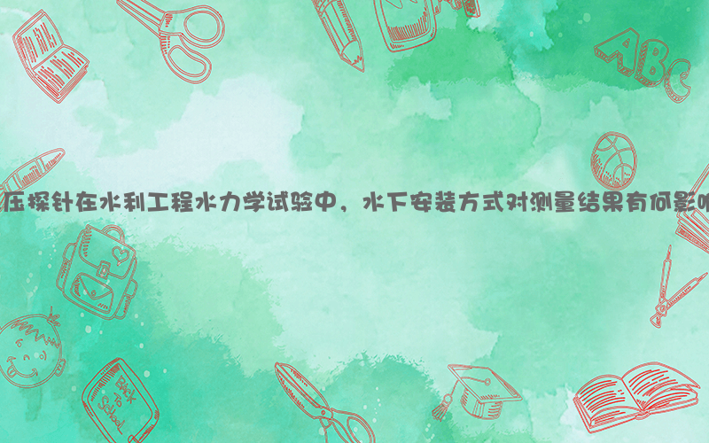 总压探针在水利工程水力学试验中，水下安装方式对测量结果有何影响？